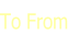 To From